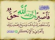 فَاصْبِرْ إِنَّ وَعْدَ اللَّهِ حَقٌّ وَاسْتَغْفِرْ لِذَنبِكَ وَسَبِّحْ بِحَمْدِ رَبِّكَ بِالْعَشِيِّ وَالْإِبْكَارِ